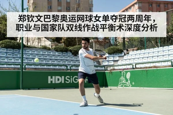 郑钦文巴黎奥运网球女单夺冠两周年，职业与国家队双线作战平衡术深度分析