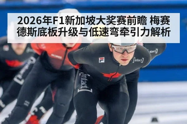 2026年F1新加坡大奖赛前瞻 梅赛德斯底板升级与低速弯牵引力解析