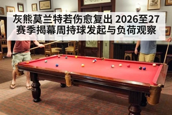 灰熊莫兰特若伤愈复出 2026至27赛季揭幕周持球发起与负荷观察