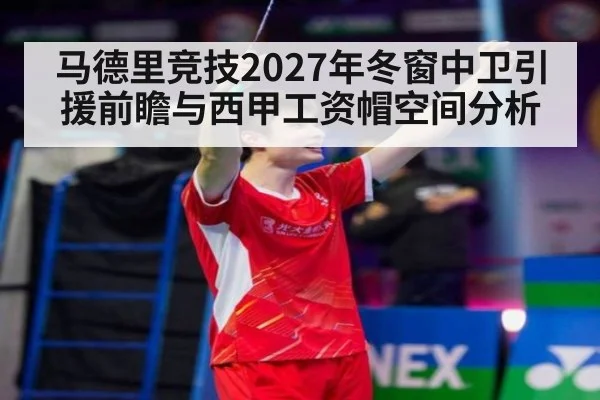 马德里竞技2027年冬窗中卫引援前瞻与西甲工资帽空间分析